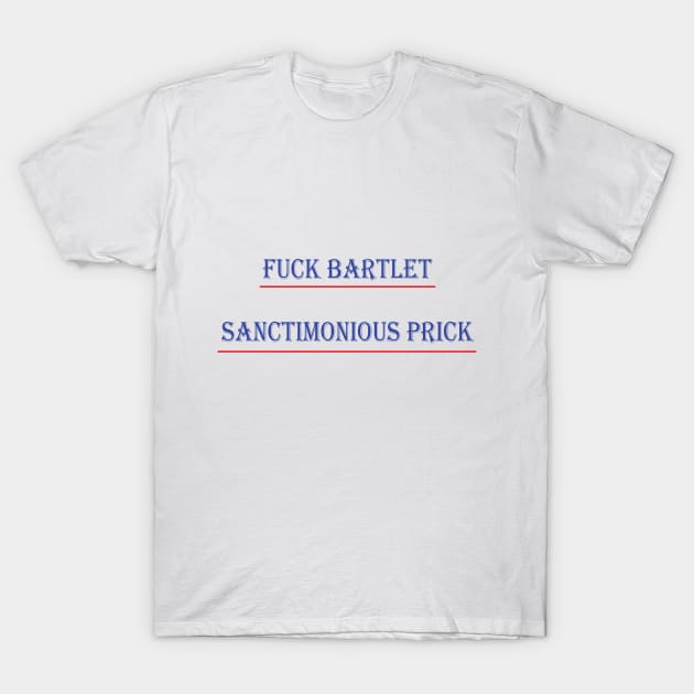 Fuck Bartlet Sanctimonious prick T-Shirt by pedro_s00